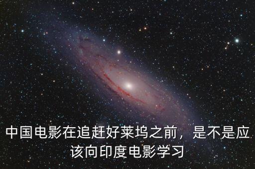中國電影在追趕好萊塢之前，是不是應(yīng)該向印度電影學(xué)習(xí)