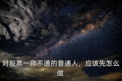 對股票一竅不通的普通人，應(yīng)該先怎么做
