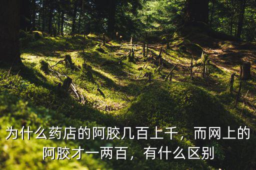 為什么藥店的阿膠幾百上千，而網(wǎng)上的阿膠才一兩百，有什么區(qū)別