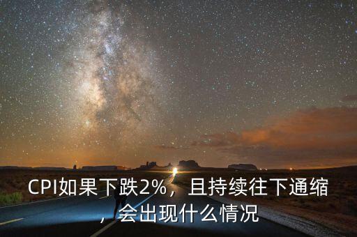 CPI如果下跌2%，且持續(xù)往下通縮，會(huì)出現(xiàn)什么情況