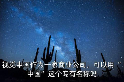 視覺中國作為一家商業(yè)公司，可以用“中國”這個專有名稱嗎