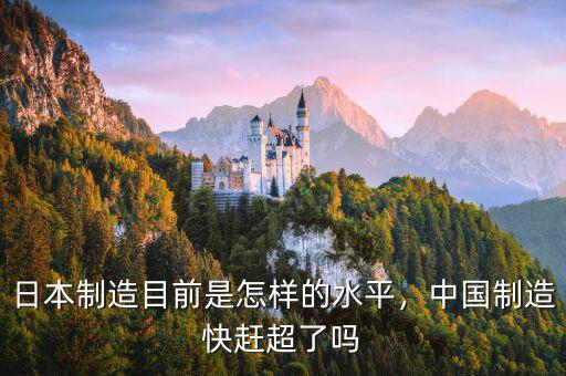 日本制造目前是怎樣的水平，中國制造快趕超了嗎