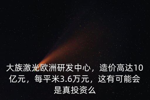 大族激光歐洲研發(fā)中心，造價高達10億元，每平米3.6萬元，這有可能會是真投資么