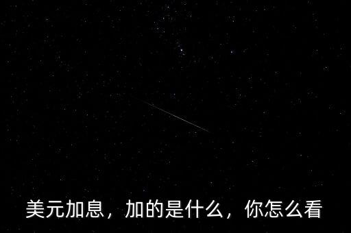 美元加息，加的是什么，你怎么看