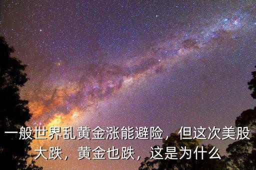 一般世界亂黃金漲能避險(xiǎn)，但這次美股大跌，黃金也跌，這是為什么