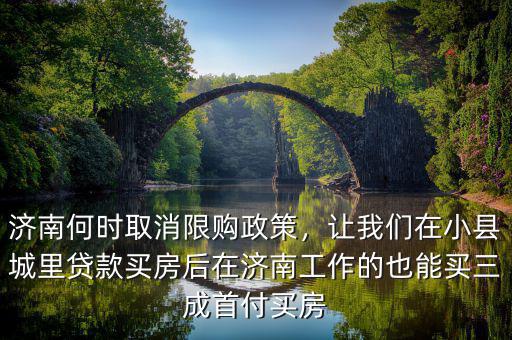 濟(jì)南何時(shí)取消限購政策，讓我們在小縣城里貸款買房后在濟(jì)南工作的也能買三成首付買房