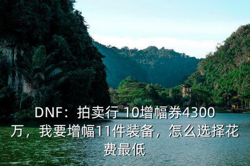 DNF：拍賣行 10增幅券4300萬，我要增幅11件裝備，怎么選擇花費最低
