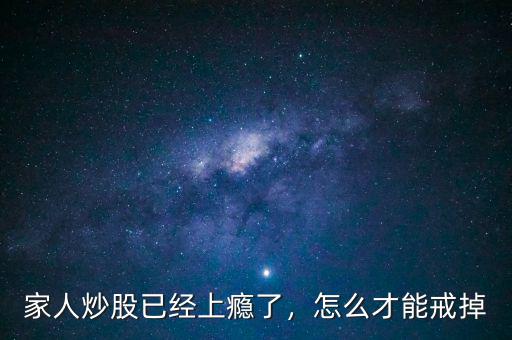 家人炒股已經上癮了，怎么才能戒掉