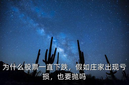 為什么股票一直下跌，假如莊家出現(xiàn)虧損，也要拋嗎