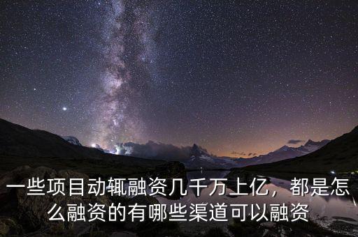 一些項目動輒融資幾千萬上億，都是怎么融資的有哪些渠道可以融資