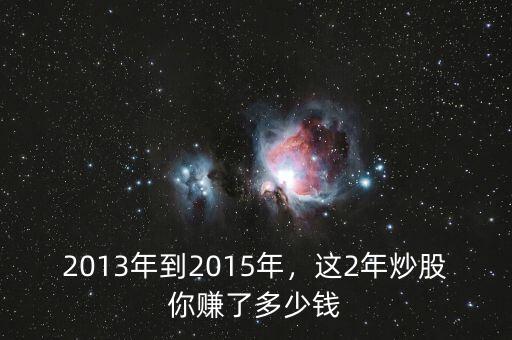 2013年到2015年，這2年炒股你賺了多少錢(qián)