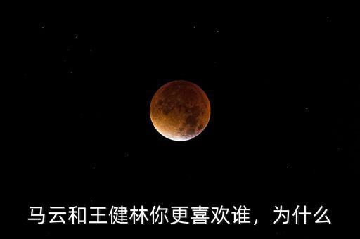 馬云和王健林你更喜歡誰，為什么