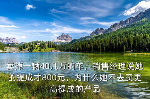 賣掉一輛40幾萬的車，銷售經(jīng)理說她的提成才800元，為什么她不去賣更高提成的產(chǎn)品