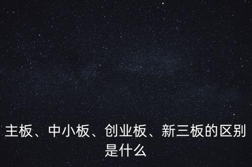 主板、中小板、創(chuàng)業(yè)板、新三板的區(qū)別是什么