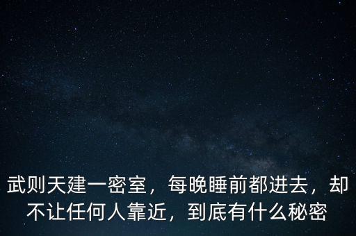 武則天建一密室，每晚睡前都進去，卻不讓任何人靠近，到底有什么秘密
