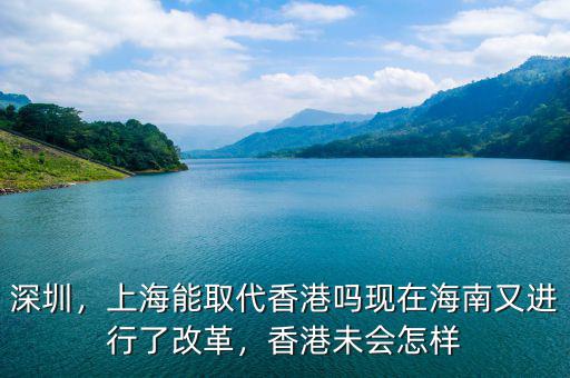 深圳，上海能取代香港嗎現(xiàn)在海南又進(jìn)行了改革，香港未會怎樣