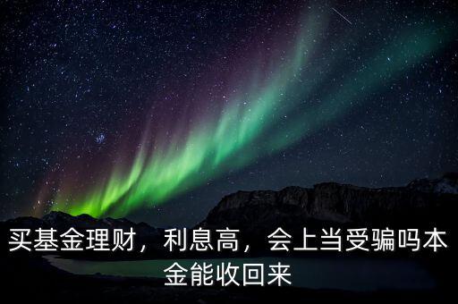 買基金理財，利息高，會上當受騙嗎本金能收回來