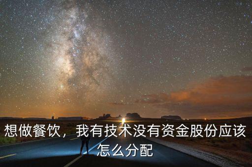 想做餐飲，我有技術(shù)沒有資金股份應(yīng)該怎么分配