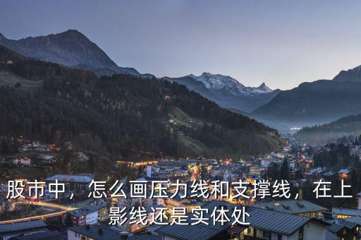股市中，怎么畫壓力線和支撐線，在上影線還是實(shí)體處