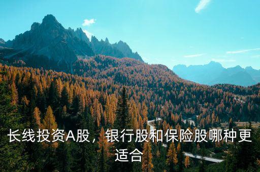 長線投資A股，銀行股和保險股哪種更適合