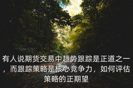 有人說期貨交易中趨勢(shì)跟蹤是正道之一，而跟蹤策略是核心競(jìng)爭(zhēng)力，如何評(píng)估策略的正期望