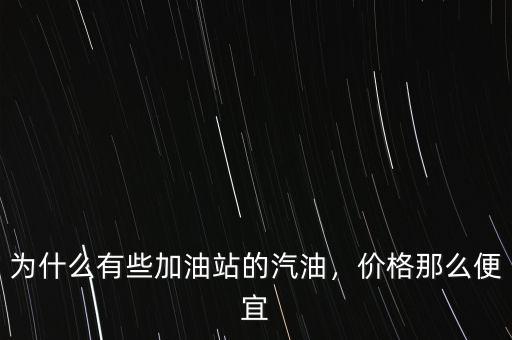 為什么有些加油站的汽油，價(jià)格那么便宜