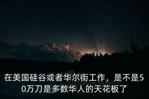 在美國(guó)硅谷或者華爾街工作，是不是50萬(wàn)刀是多數(shù)華人的天花板了