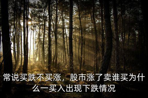 常說(shuō)買跌不買漲，股市漲了賣誰(shuí)買為什么一買入出現(xiàn)下跌情況