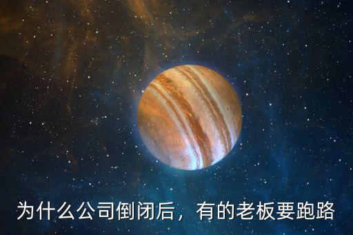 為什么公司倒閉后，有的老板要跑路
