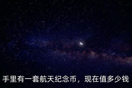 手里有一套航天紀(jì)念幣，現(xiàn)在值多少錢