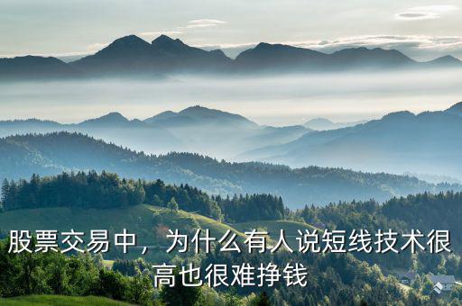 股票交易中，為什么有人說短線技術(shù)很高也很難掙錢