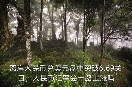 離岸人民幣兌美元盤中突破6.69關(guān)口，人民幣匯率會一路上漲嗎