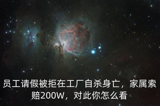 員工請(qǐng)假被拒在工廠自殺身亡，家屬索賠200W，對(duì)此你怎么看