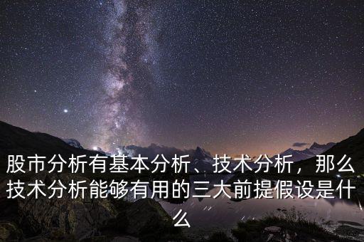 股市分析有基本分析、技術(shù)分析，那么技術(shù)分析能夠有用的三大前提假設(shè)是什么