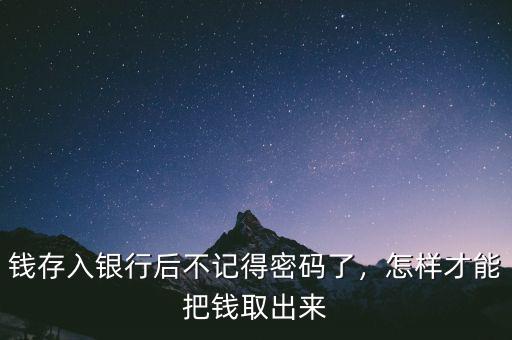 錢存入銀行后不記得密碼了，怎樣才能把錢取出來