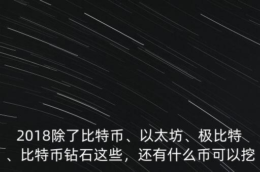 2018除了比特幣、以太坊、極比特、比特幣鉆石這些，還有什么幣可以挖