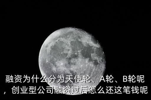 融資為什么分為天使輪、A輪、B輪呢，創(chuàng)業(yè)型公司融資過后怎么還這筆錢呢
