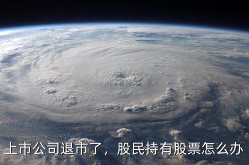 上市公司退市了，股民持有股票怎么辦