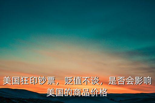 美國狂印鈔票，貶值不談，是否會影響美國的商品價(jià)格