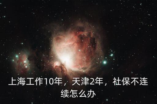上海工作10年，天津2年，社保不連續(xù)怎么辦