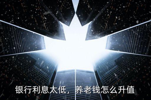 銀行利息太低，養(yǎng)老錢怎么升值