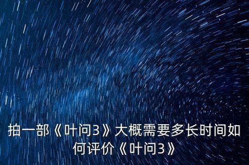 拍一部《葉問3》大概需要多長時(shí)間如何評價(jià)《葉問3》