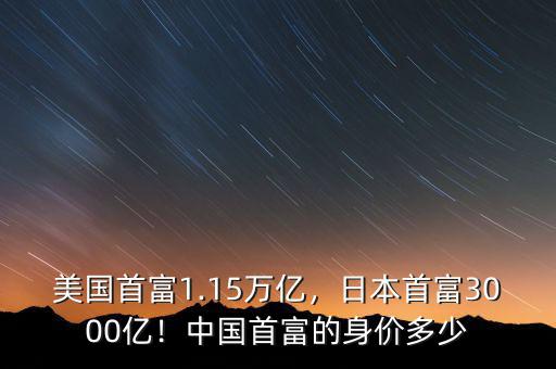 美國首富1.15萬億，日本首富3000億！中國首富的身價多少