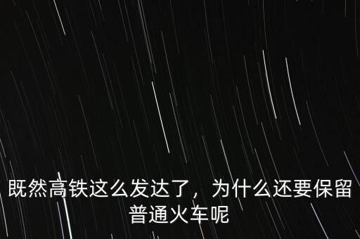 既然高鐵這么發(fā)達了，為什么還要保留普通火車呢