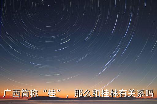 廣西簡稱“桂”，那么和桂林有關(guān)系嗎
