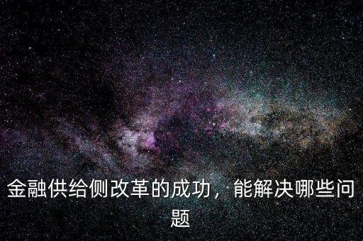 金融供給側(cè)改革的成功，能解決哪些問題