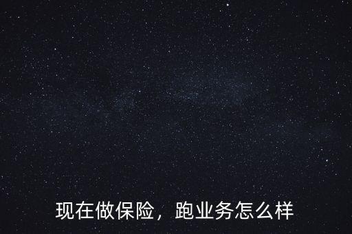 現(xiàn)在做保險，跑業(yè)務(wù)怎么樣