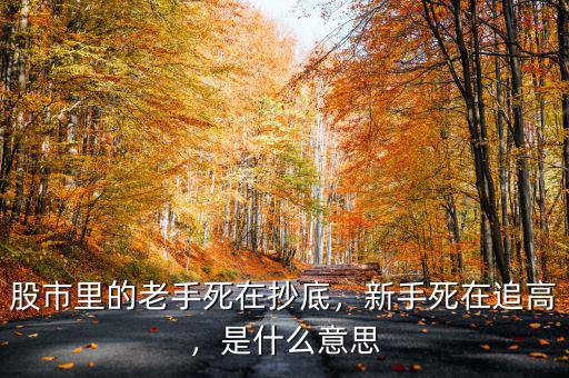股市里的老手死在抄底，新手死在追高，是什么意思