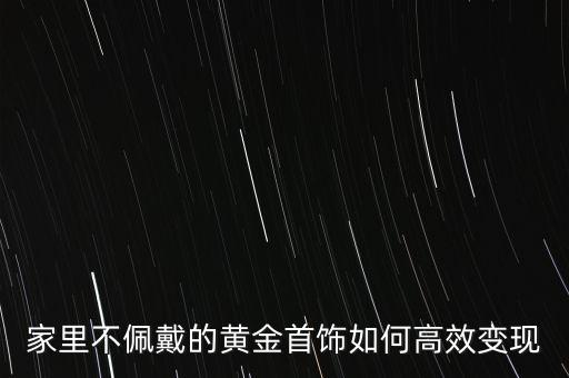 買(mǎi)的黃金首飾怎么賣出,黃金首飾怎么才能賣高價(jià)