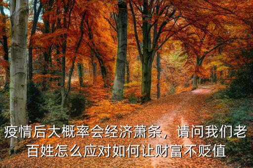 疫情后大概率會經(jīng)濟(jì)蕭條，請問我們老百姓怎么應(yīng)對如何讓財(cái)富不貶值